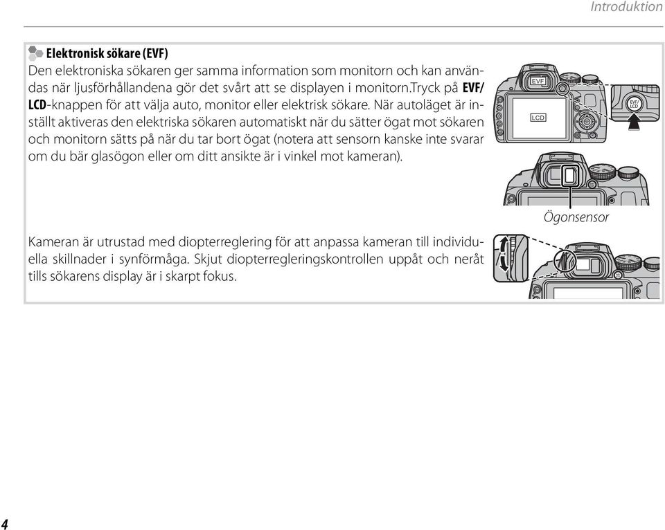 När autoläget är inställt aktiveras den elektriska sökaren automatiskt när du sätter ögat mot sökaren och monitorn sätts på när du tar bort ögat (notera att sensorn kanske inte