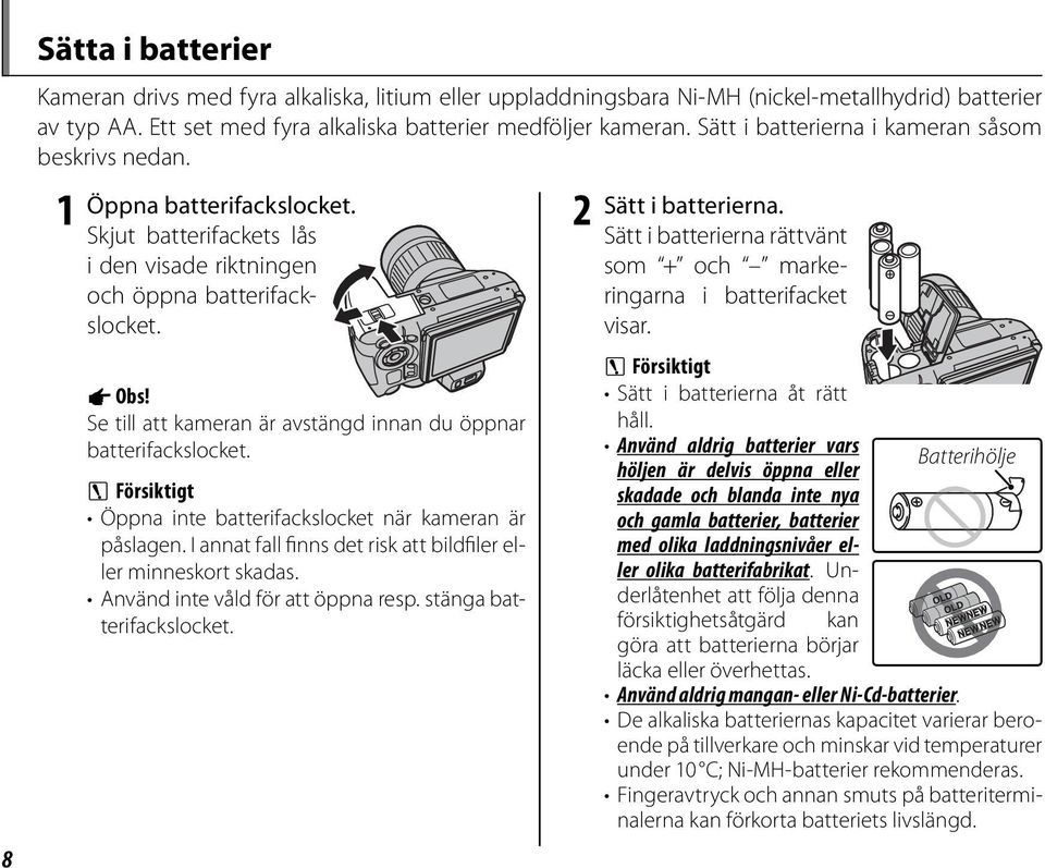 Se till att kameran är avstängd innan du öppnar batterifackslocket. 3 Försiktigt Öppna inte batterifackslocket när kameran är påslagen.