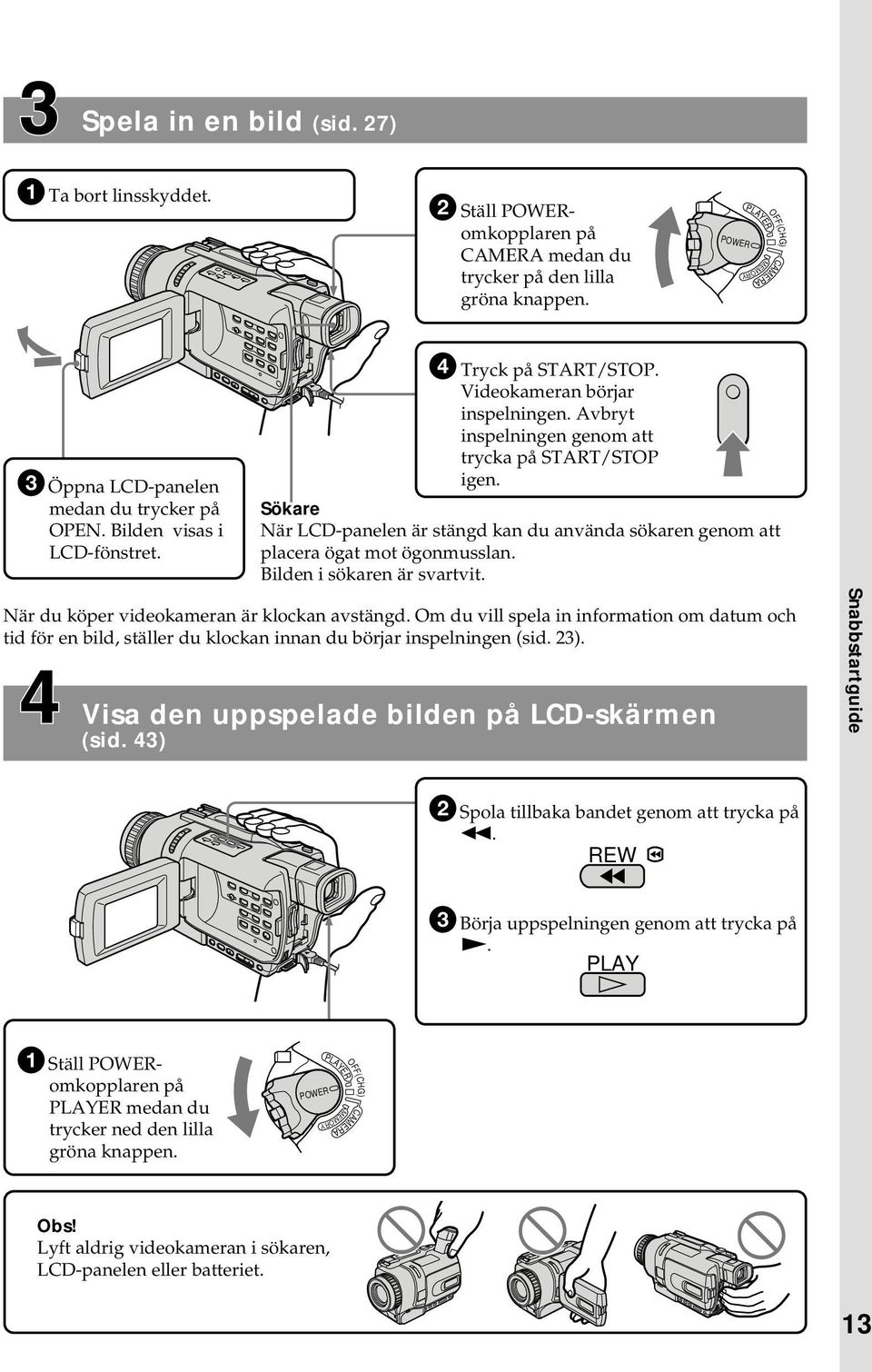 Avbryt inspelningen genom att trycka på START/STOP igen. Sökare När LCD-panelen är stängd kan du använda sökaren genom att placera ögat mot ögonmusslan. Bilden i sökaren är svartvit.