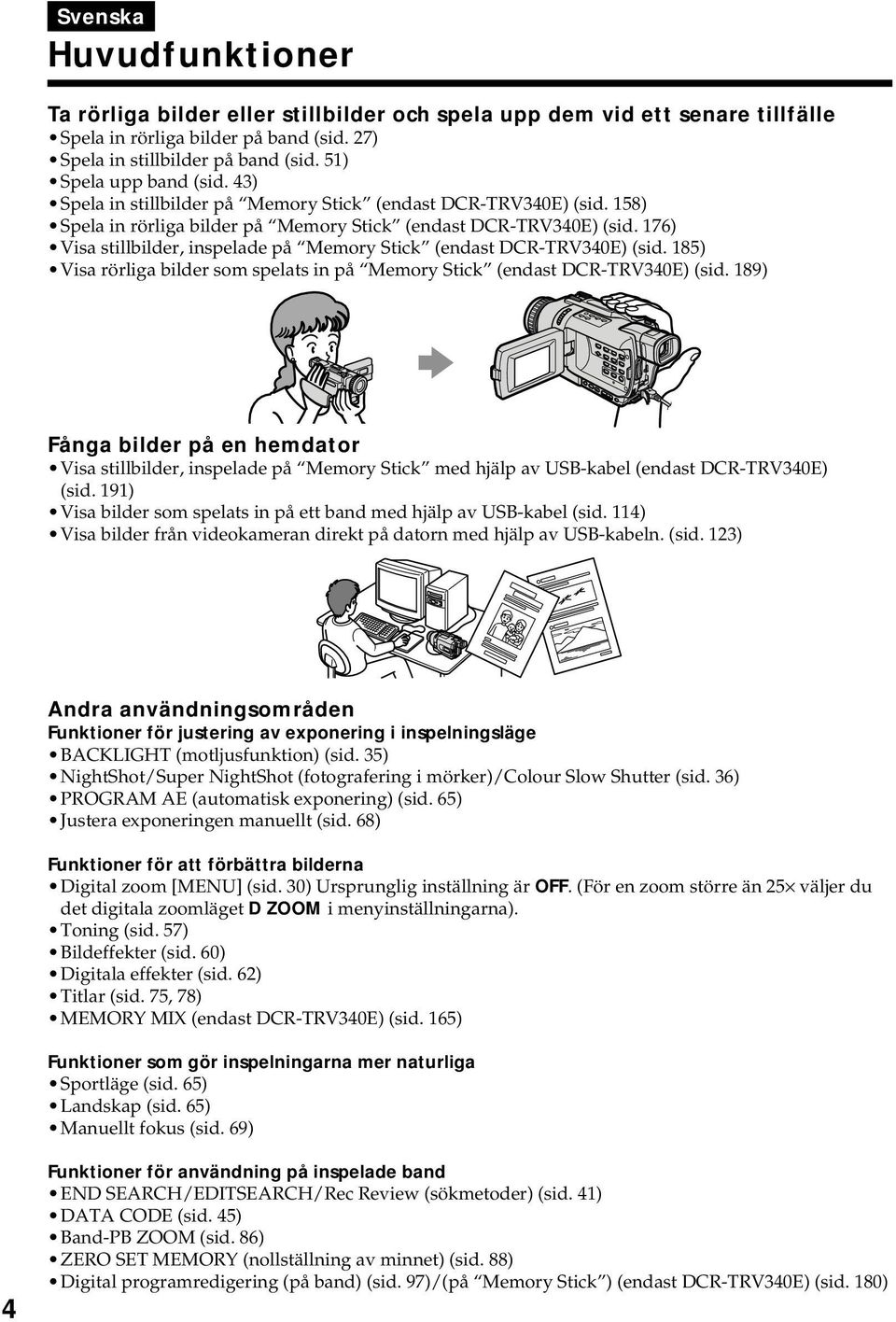 176) Visa stillbilder, inspelade på Memory Stick (endast DCR-TRV340E) (sid. 185) Visa rörliga bilder som spelats in på Memory Stick (endast DCR-TRV340E) (sid.