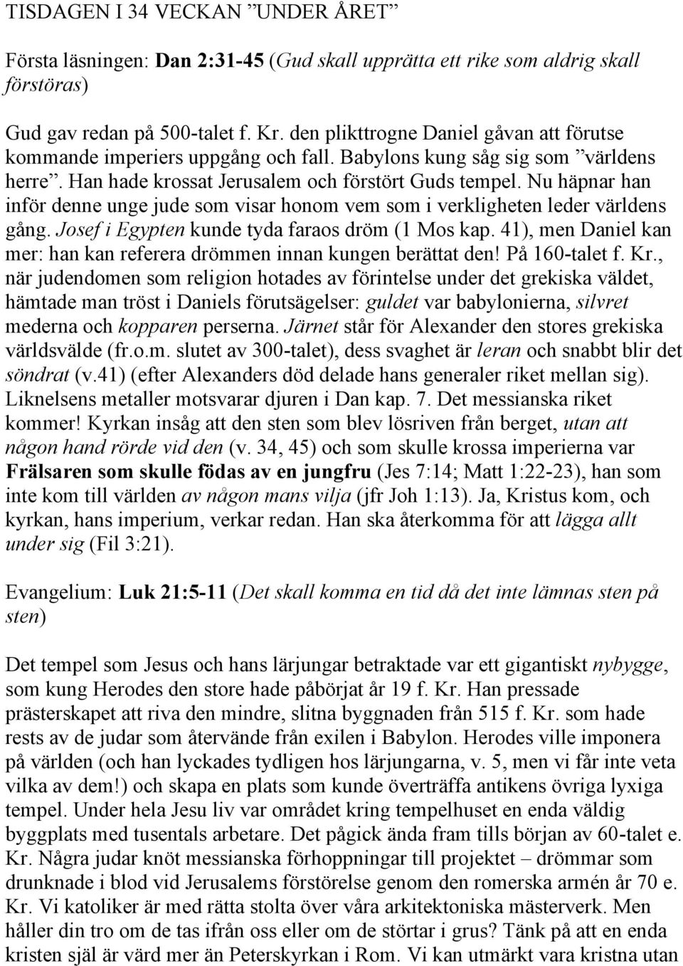 Nu häpnar han inför denne unge jude som visar honom vem som i verkligheten leder världens gång. Josef i Egypten kunde tyda faraos dröm (1 Mos kap.