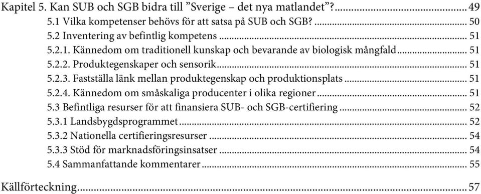 Fastställa länk mellan produktegenskap och produktionsplats... 51 5.2.4. Kännedom om småskaliga producenter i olika regioner... 51 5.3 Befintliga resurser för att finansiera SUB- och SGB-certifiering.