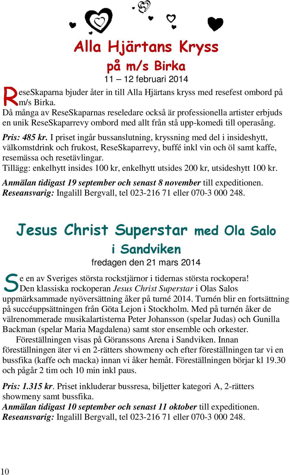 I priset ingår bussanslutning, kryssning med del i insideshytt, välkomstdrink och frukost, ReseSkaparrevy, buffé inkl vin och öl samt kaffe, resemässa och resetävlingar.