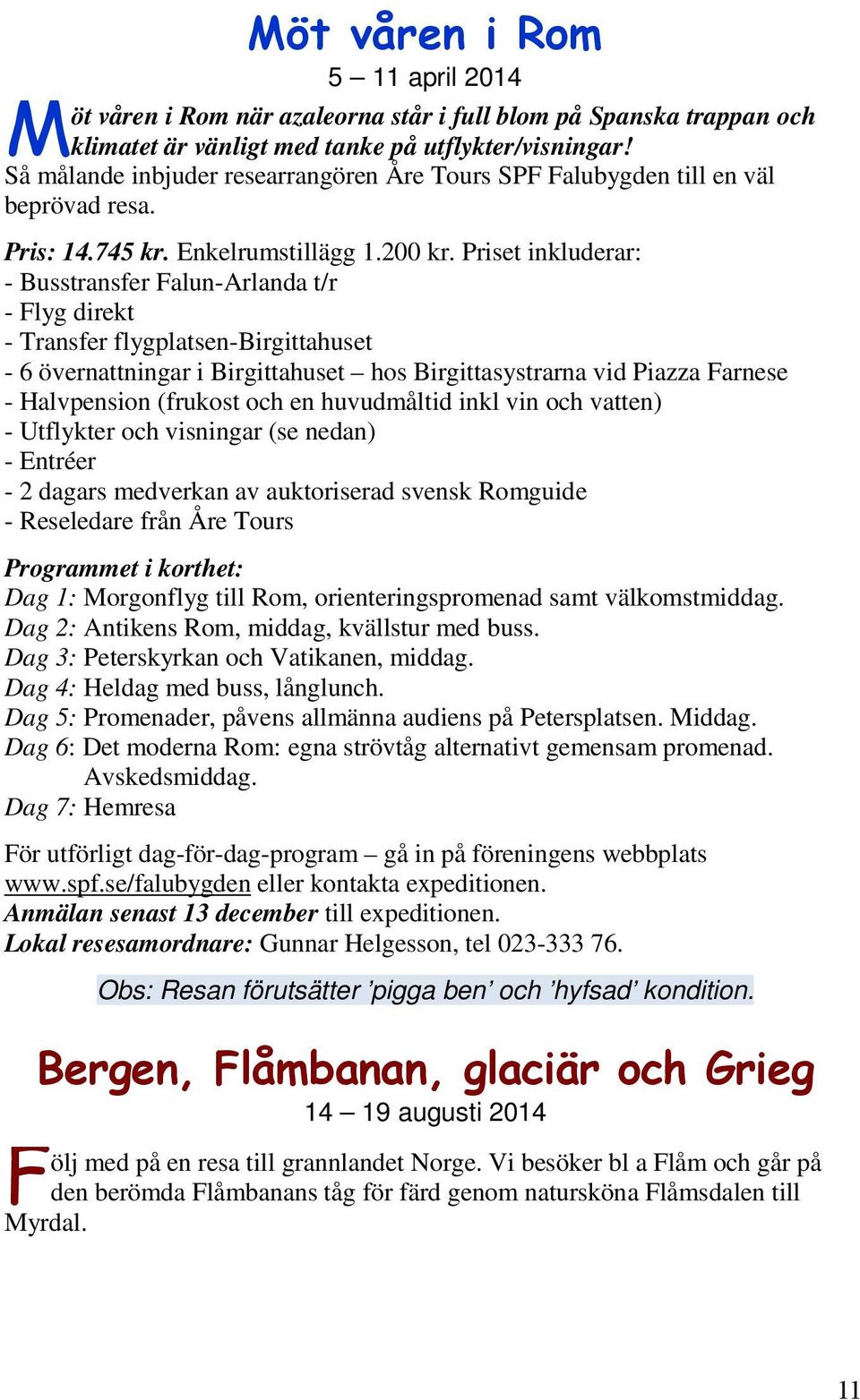 Priset inkluderar: - Busstransfer Falun-Arlanda t/r - Flyg direkt - Transfer flygplatsen-birgittahuset - 6 övernattningar i Birgittahuset hos Birgittasystrarna vid Piazza Farnese - Halvpension