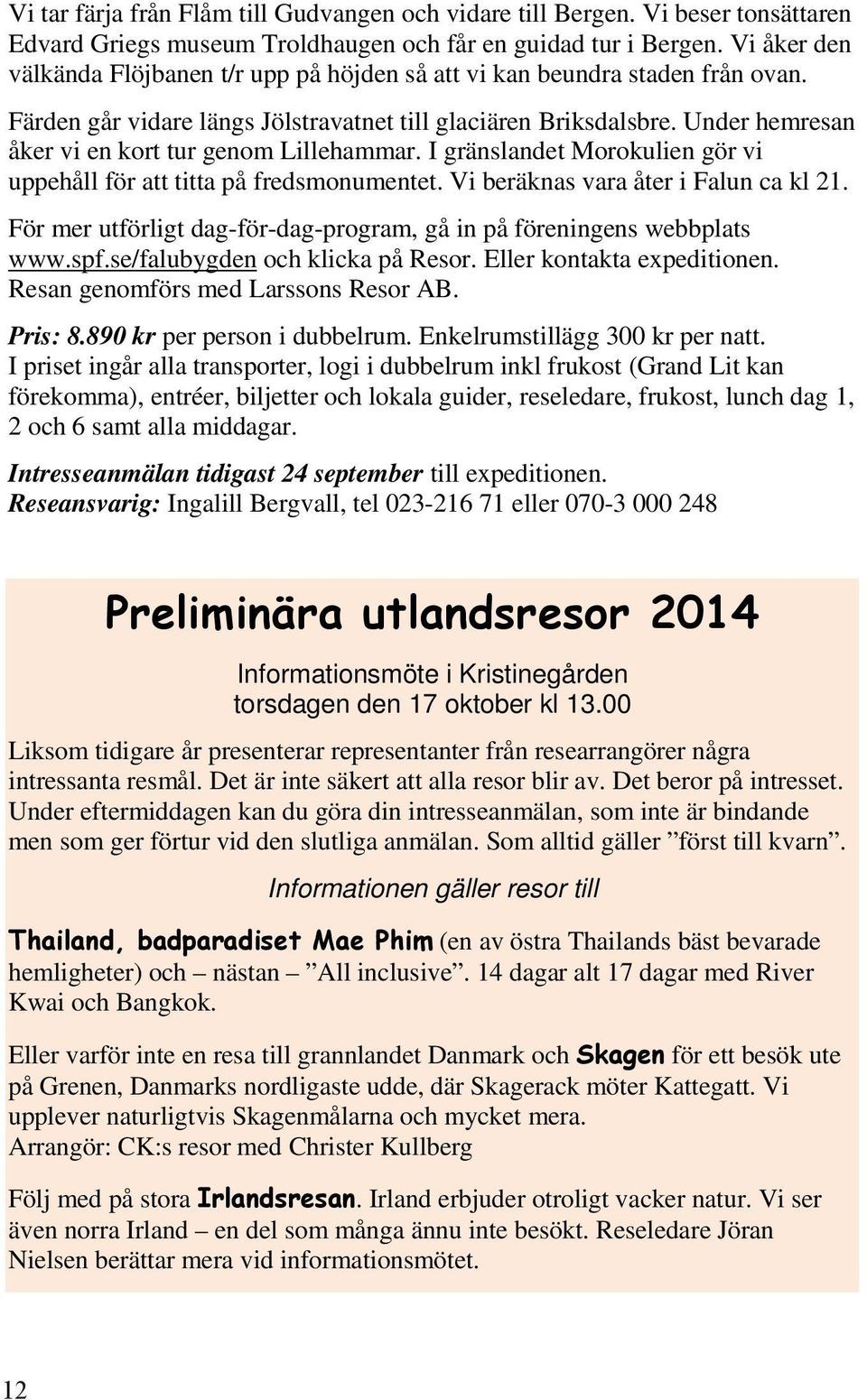 Under hemresan åker vi en kort tur genom Lillehammar. I gränslandet Morokulien gör vi uppehåll för att titta på fredsmonumentet. Vi beräknas vara åter i Falun ca kl 21.