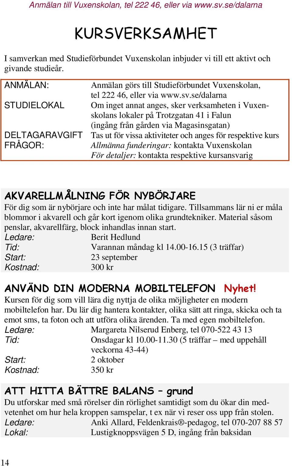 se/dalarna STUDIELOKAL Om inget annat anges, sker verksamheten i Vuxenskolans lokaler på Trotzgatan 41 i Falun (ingång från gården via Magasinsgatan) DELTAGARAVGIFT Tas ut för vissa aktiviteter och