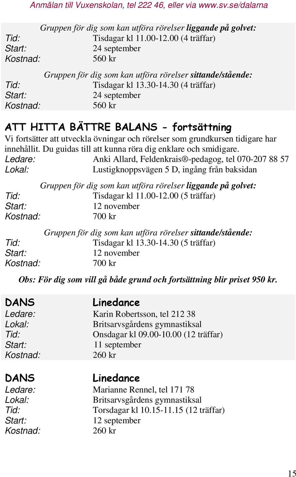30 (4 träffar) 24 september 560 kr Vi fortsätter att utveckla övningar och rörelser som grundkursen tidigare har innehållit. Du guidas till att kunna röra dig enklare och smidigare.