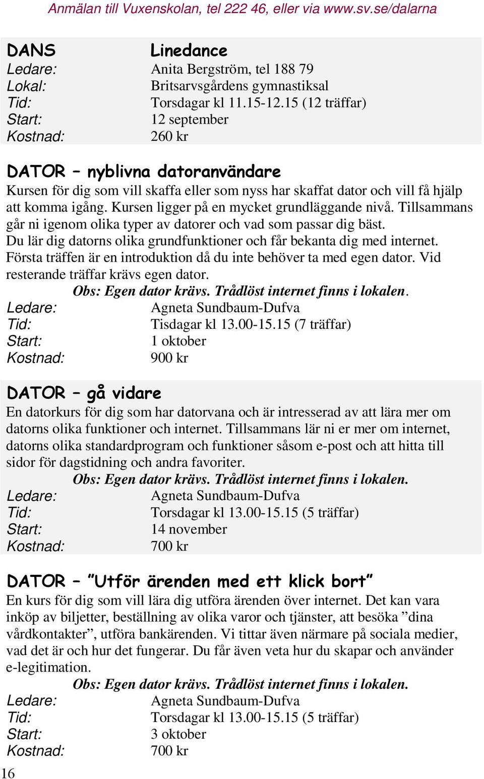 Tillsammans går ni igenom olika typer av datorer och vad som passar dig bäst. Du lär dig datorns olika grundfunktioner och får bekanta dig med internet.