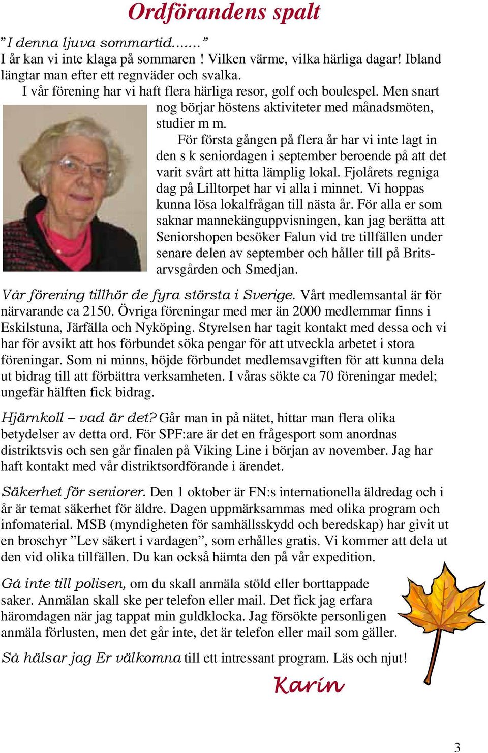 För första gången på flera år har vi inte lagt in den s k seniordagen i september beroende på att det varit svårt att hitta lämplig lokal. Fjolårets regniga dag på Lilltorpet har vi alla i minnet.