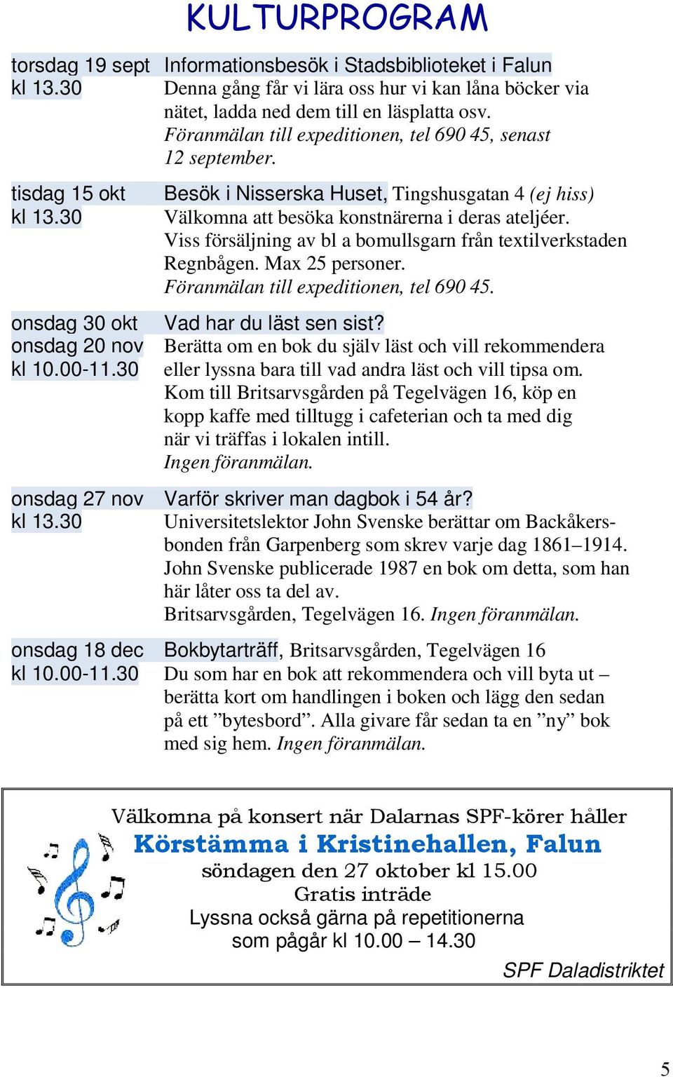 Viss försäljning av bl a bomullsgarn från textilverkstaden Regnbågen. Max 25 personer. Föranmälan till expeditionen, tel 690 45. onsdag 30 okt Vad har du läst sen sist?