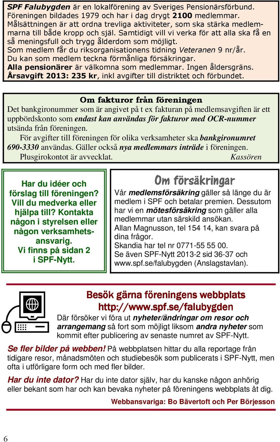 Kassören Har du idéer och förslag till föreningen? Vill du medverka eller hjälpa till? Kontakta någon i styrelsen eller någon verksamhetsansvarig. Vi finns på sidan 2 i SPF-Nytt.