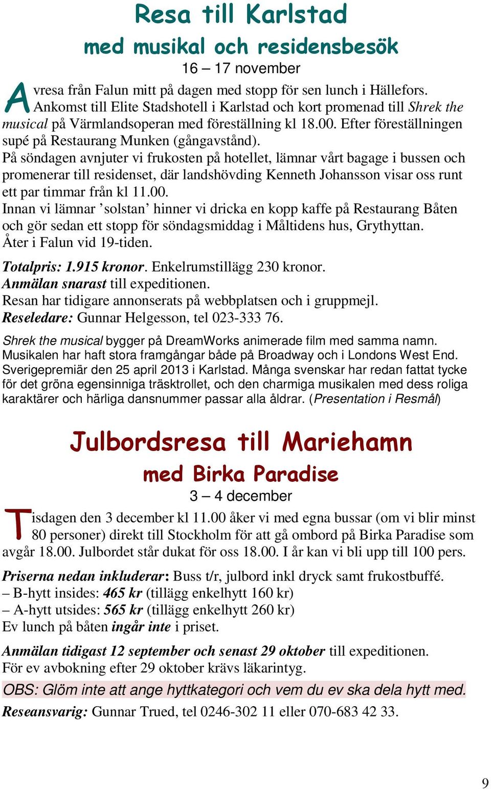 På söndagen avnjuter vi frukosten på hotellet, lämnar vårt bagage i bussen och promenerar till residenset, där landshövding Kenneth Johansson visar oss runt ett par timmar från kl 11.00.
