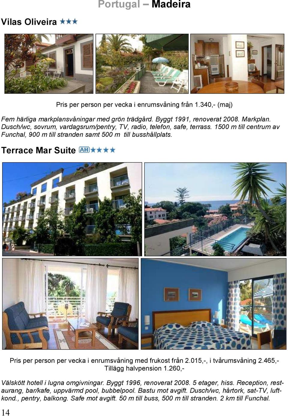 Terrace Mar Suite 14 Pris per person per vecka i enrumsvåning med frukost från 2.015,-, i tvårumsvåning 2.465,- Tillägg halvpension 1.260,- Välskött hotell i lugna omgivningar.