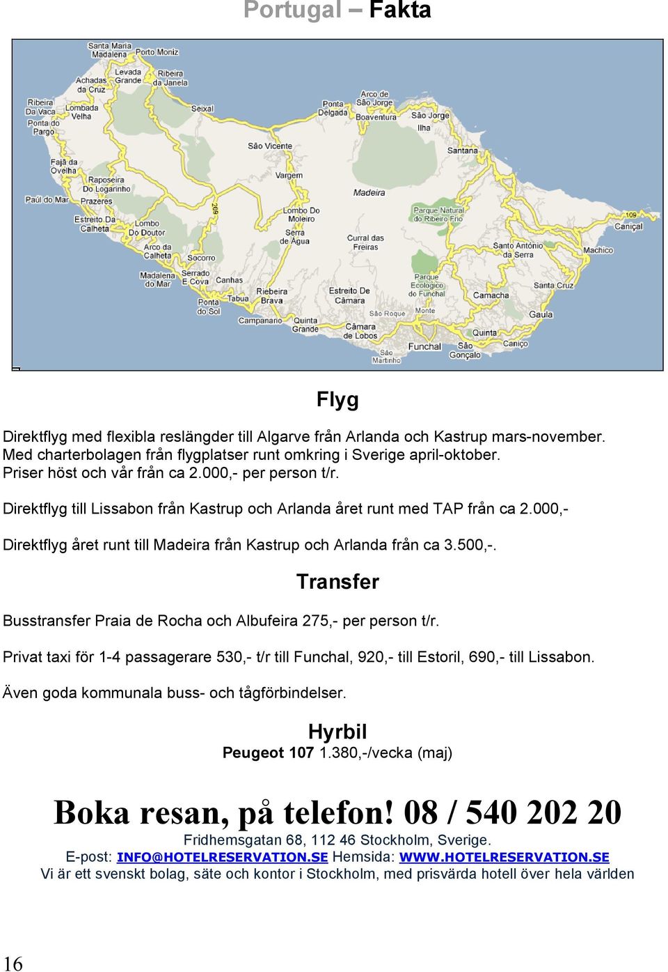 000,- Direktflyg året runt till Madeira från Kastrup och Arlanda från ca 3.500,-. Transfer Busstransfer Praia de Rocha och Albufeira 275,- per person t/r.