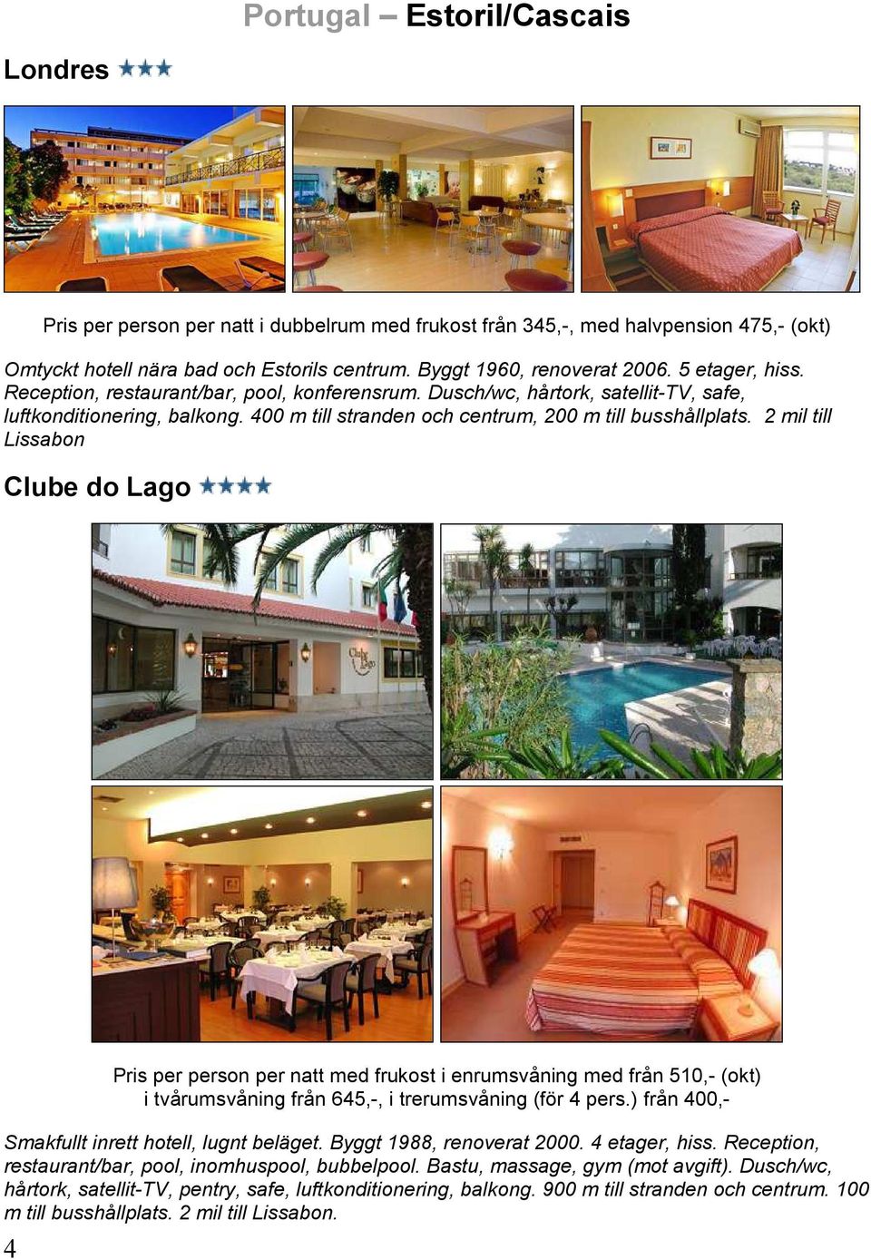 2 mil till Lissabon Clube do Lago 4 Pris per person per natt med frukost i enrumsvåning med från 510,- (okt) i tvårumsvåning från 645,-, i trerumsvåning (för 4 pers.