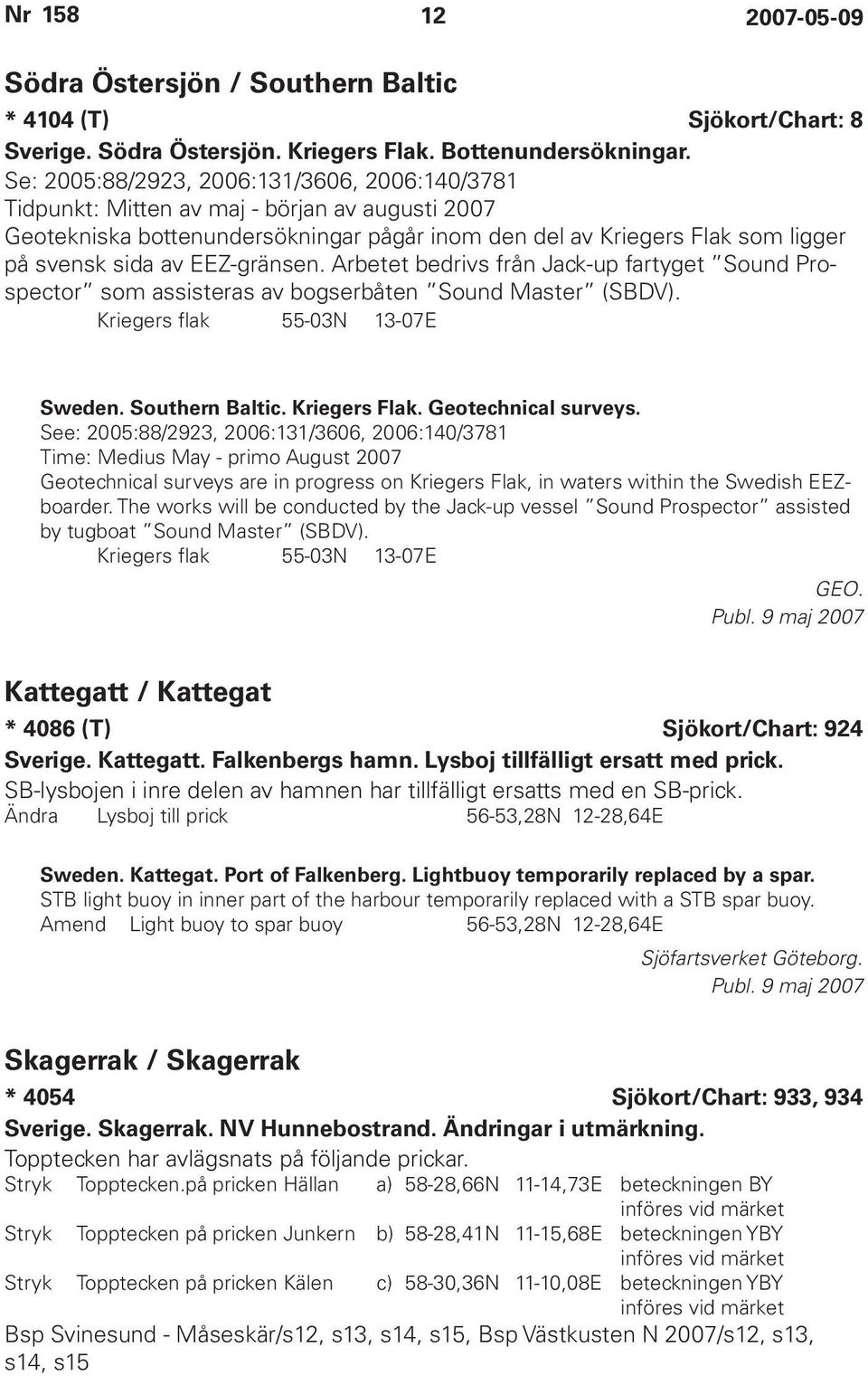 EEZ-gränsen. Arbetet bedrivs från Jack-up fartyget Sound Prospector som assisteras av bogserbåten Sound Master (SBDV). Kriegers flak 55-03N 13-07E Sweden. Southern Baltic. Kriegers Flak.