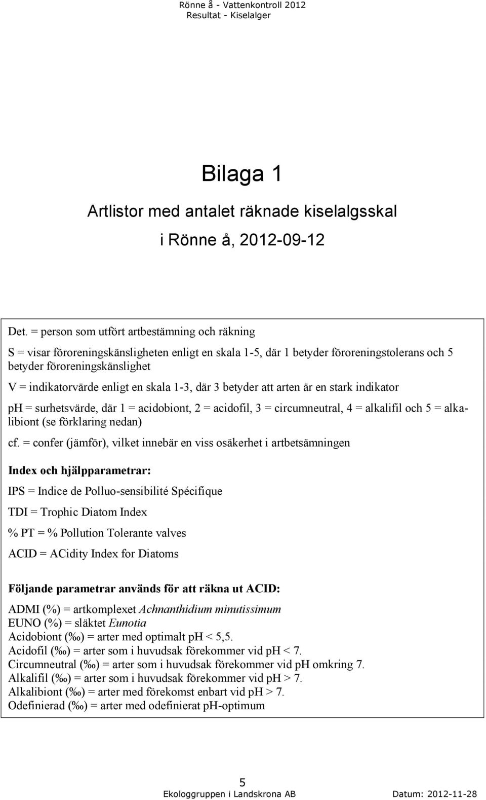 skala 1-3, där 3 betyder att arten är en stark indikator ph = surhetsvärde, där 1 = acidobiont, 2 = acidofil, 3 = circumneutral, 4 = alkalifil och 5 = alkalibiont (se förklaring nedan) cf.