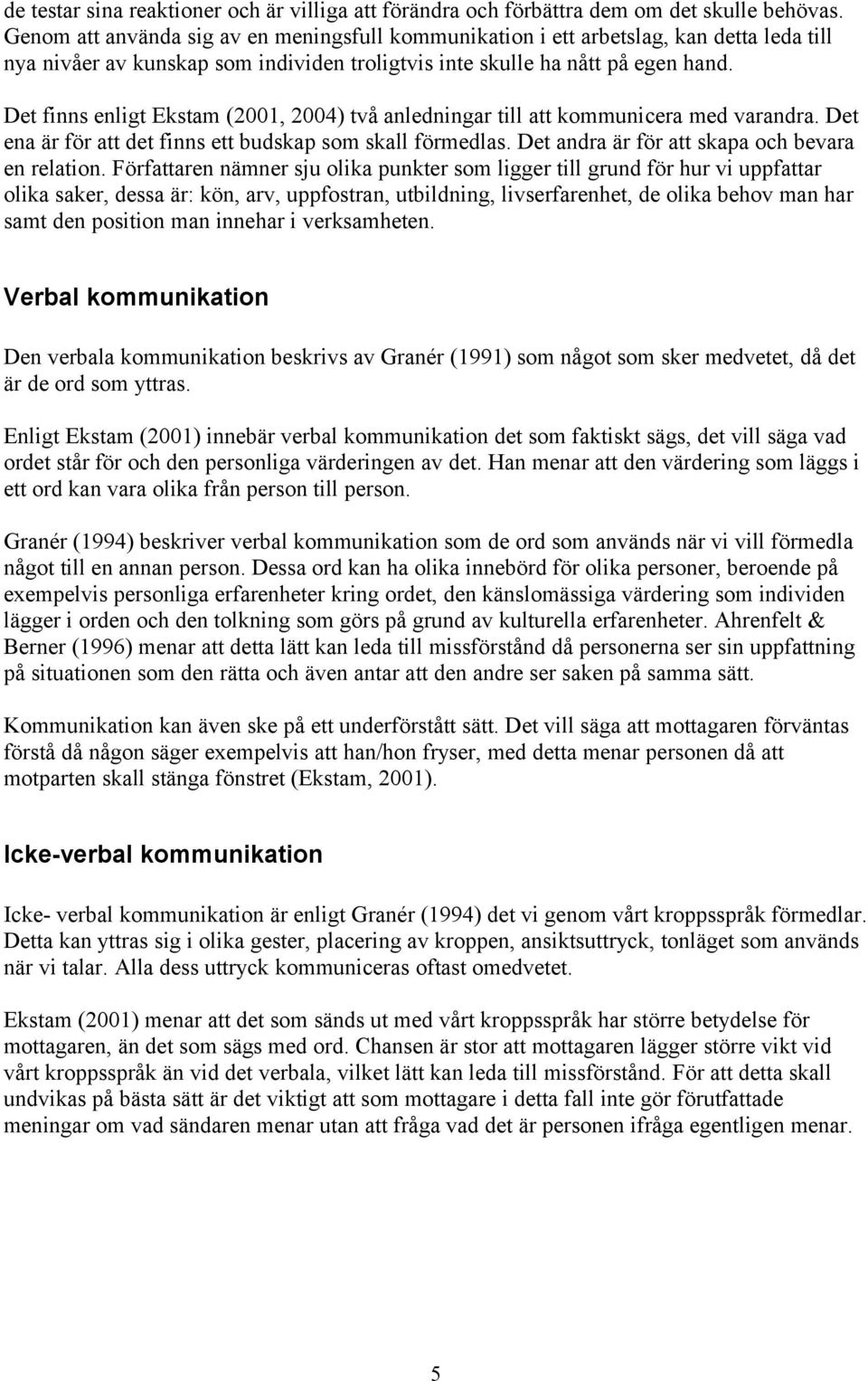 Det finns enligt Ekstam (2001, 2004) två anledningar till att kommunicera med varandra. Det ena är för att det finns ett budskap som skall förmedlas. Det andra är för att skapa och bevara en relation.