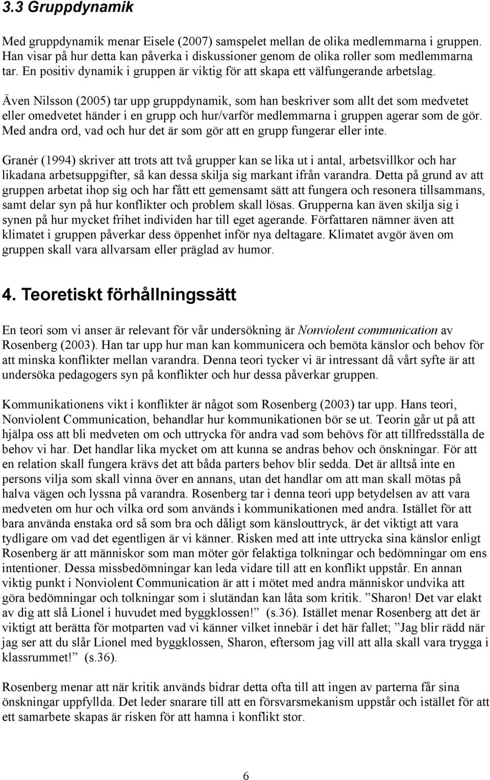 Även Nilsson (2005) tar upp gruppdynamik, som han beskriver som allt det som medvetet eller omedvetet händer i en grupp och hur/varför medlemmarna i gruppen agerar som de gör.