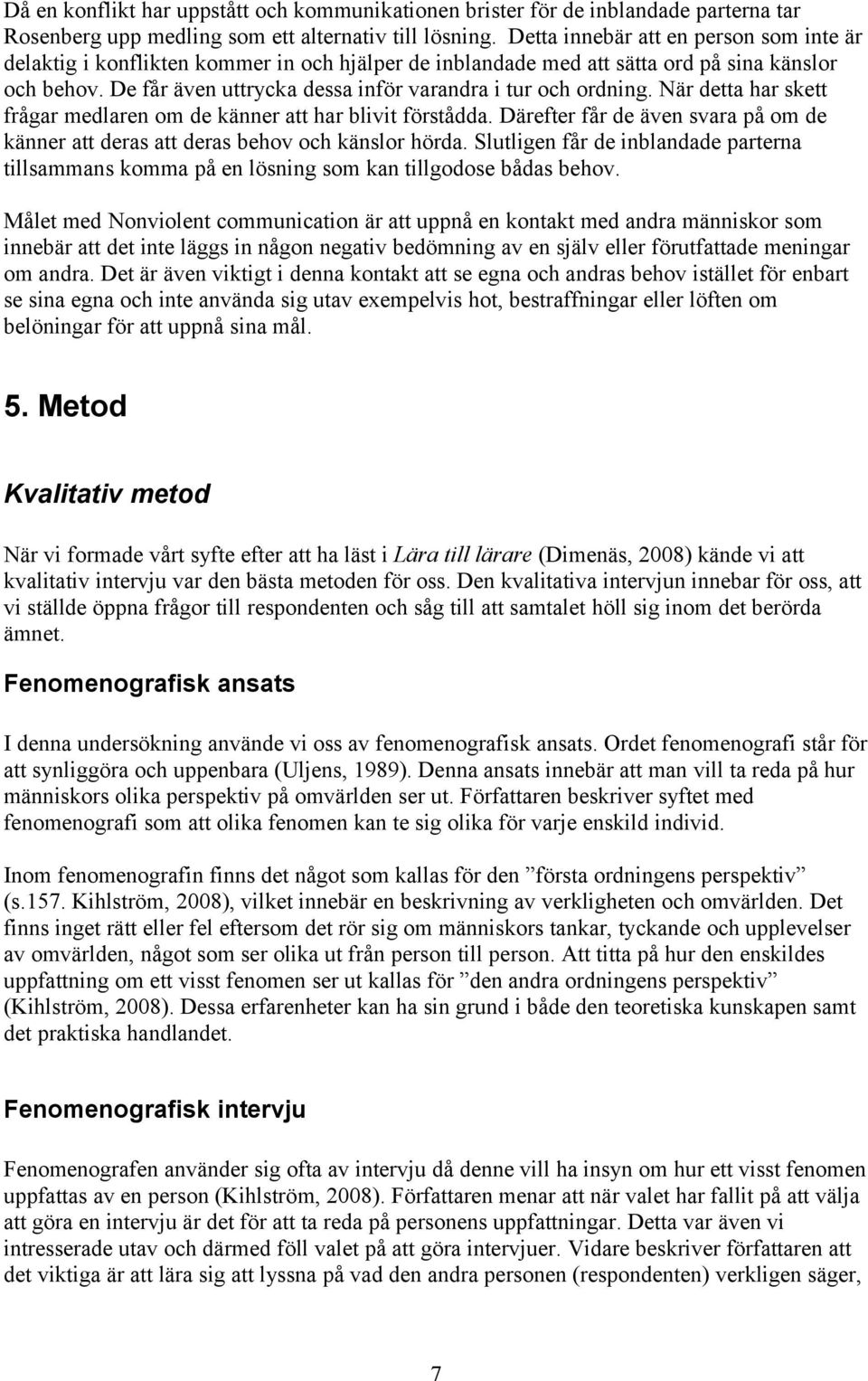 De får även uttrycka dessa inför varandra i tur och ordning. När detta har skett frågar medlaren om de känner att har blivit förstådda.