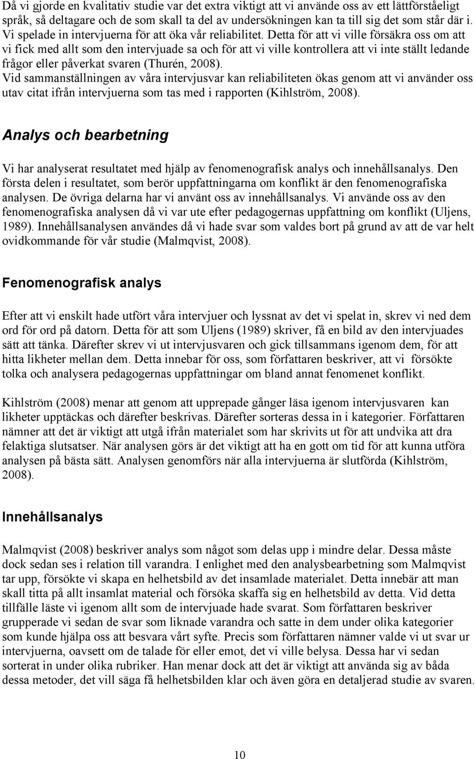 Detta för att vi ville försäkra oss om att vi fick med allt som den intervjuade sa och för att vi ville kontrollera att vi inte ställt ledande frågor eller påverkat svaren (Thurén, 2008).