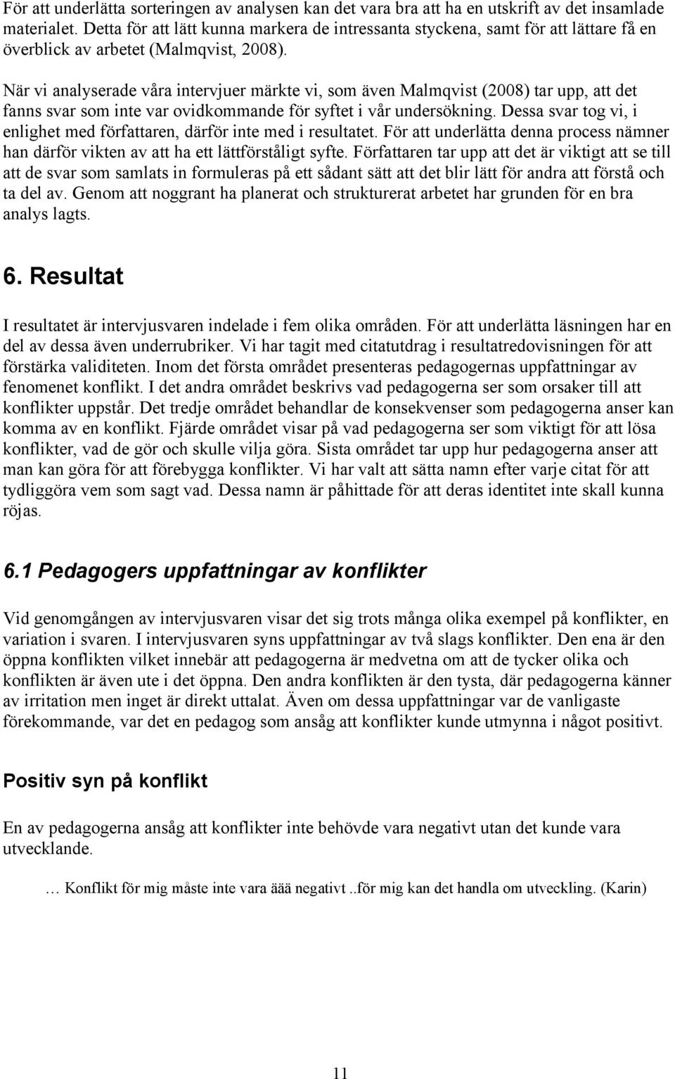 När vi analyserade våra intervjuer märkte vi, som även Malmqvist (2008) tar upp, att det fanns svar som inte var ovidkommande för syftet i vår undersökning.