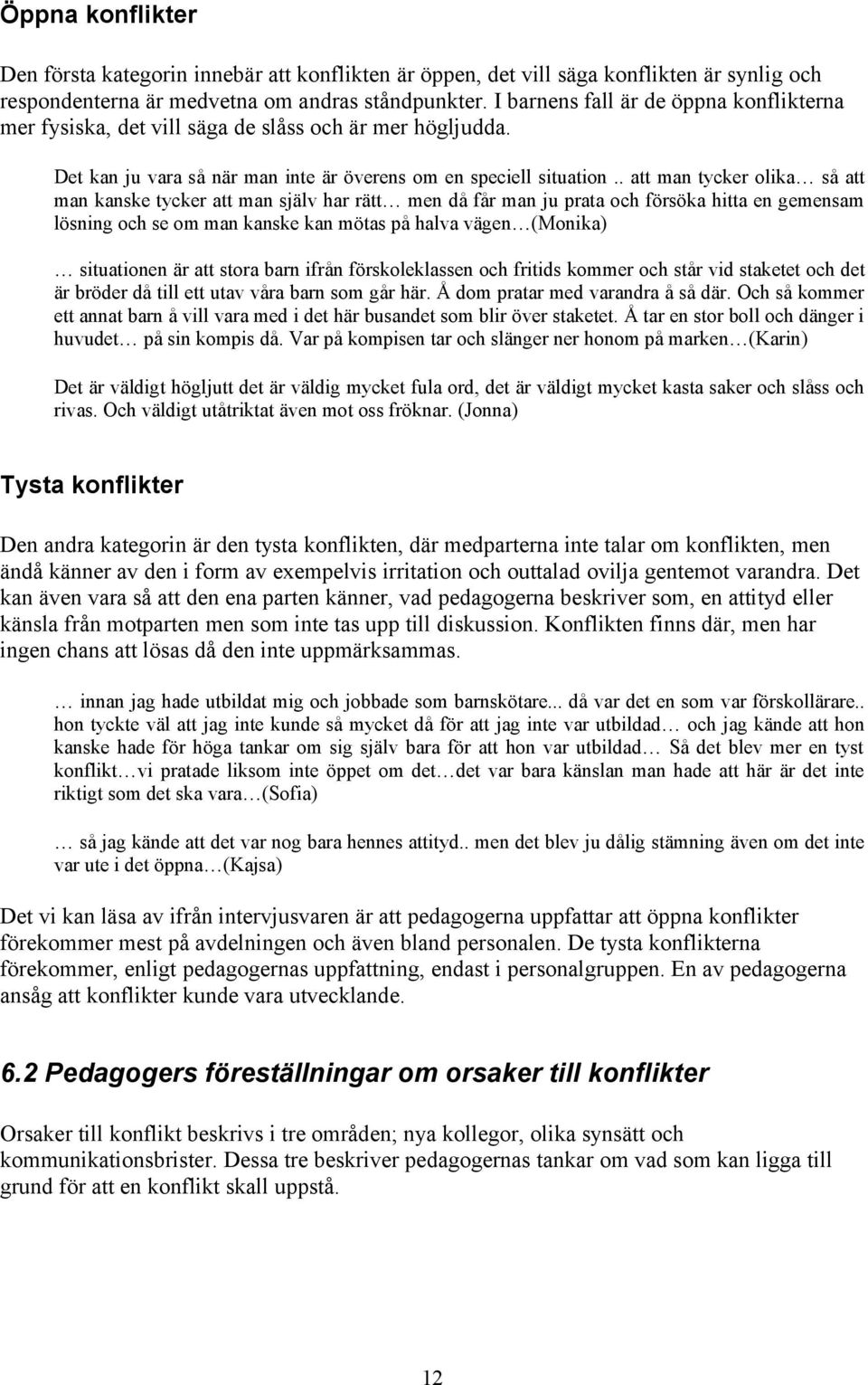 . att man tycker olika så att man kanske tycker att man själv har rätt men då får man ju prata och försöka hitta en gemensam lösning och se om man kanske kan mötas på halva vägen (Monika) situationen