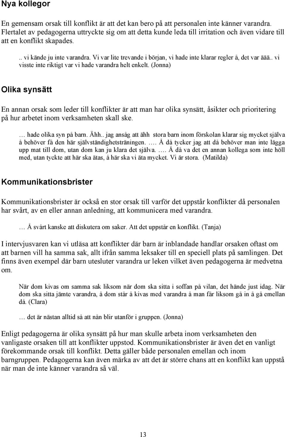 Vi var lite trevande i början, vi hade inte klarar regler å, det var äää.. vi visste inte riktigt var vi hade varandra helt enkelt.
