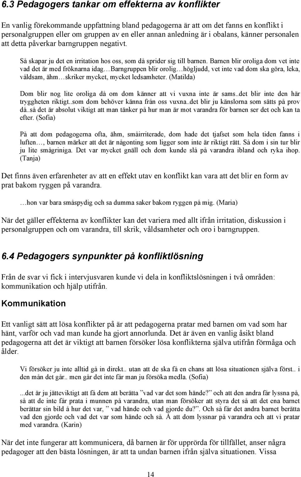 Barnen blir oroliga dom vet inte vad det är med fröknarna idag Barngruppen blir orolig högljudd, vet inte vad dom ska göra, leka, våldsam, ähm skriker mycket, mycket ledsamheter.