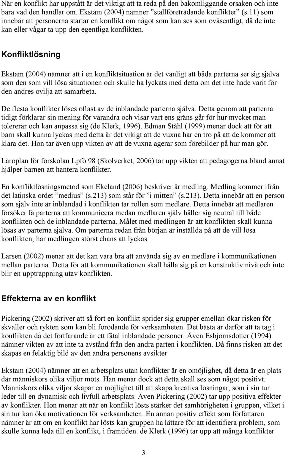 Konfliktlösning Ekstam (2004) nämner att i en konfliktsituation är det vanligt att båda parterna ser sig själva som den som vill lösa situationen och skulle ha lyckats med detta om det inte hade