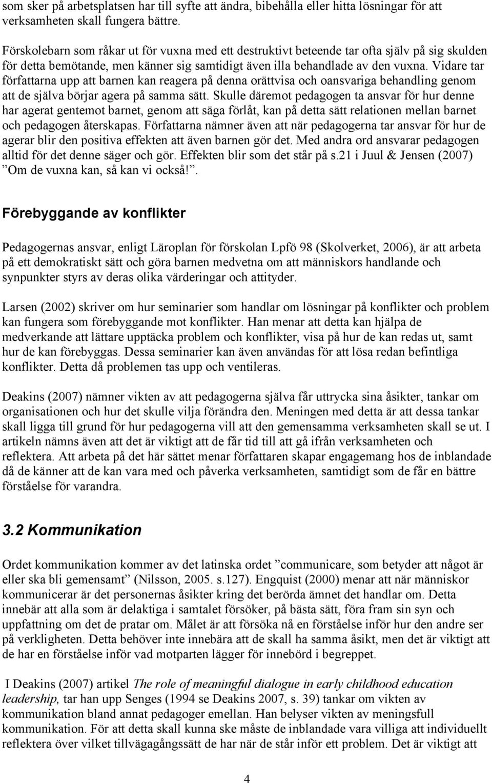 Vidare tar författarna upp att barnen kan reagera på denna orättvisa och oansvariga behandling genom att de själva börjar agera på samma sätt.