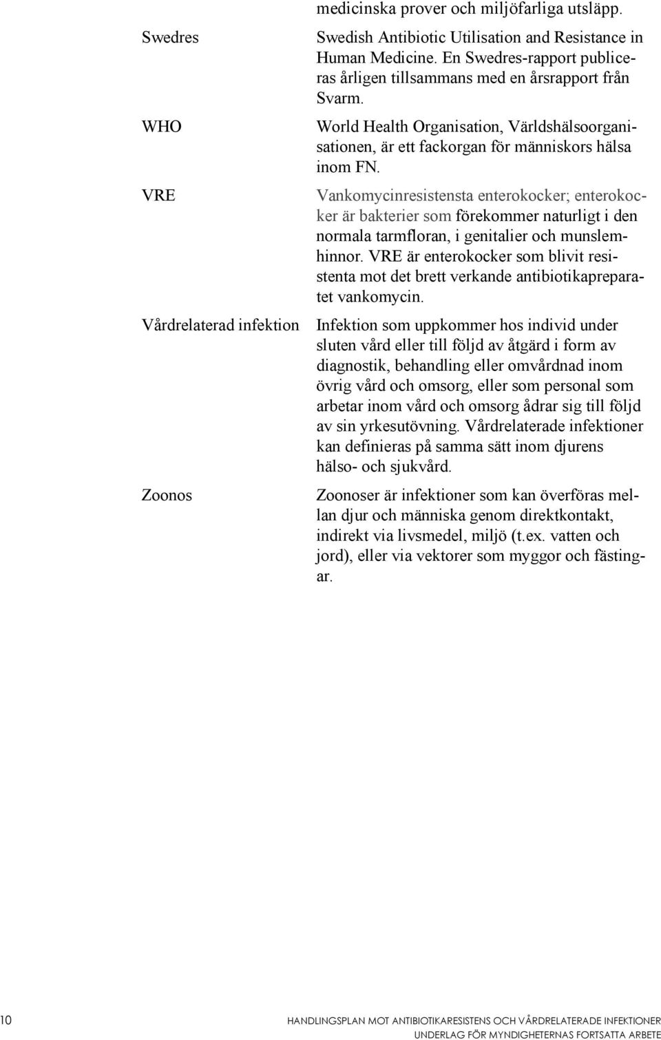 Vankomycinresistensta enterokocker; enterokocker är bakterier som förekommer naturligt i den normala tarmfloran, i genitalier och munslemhinnor.