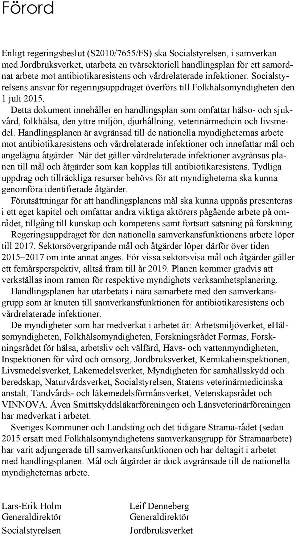 Detta dokument innehåller en handlingsplan som omfattar hälso- och sjukvård, folkhälsa, den yttre miljön, djurhållning, veterinärmedicin och livsmedel.