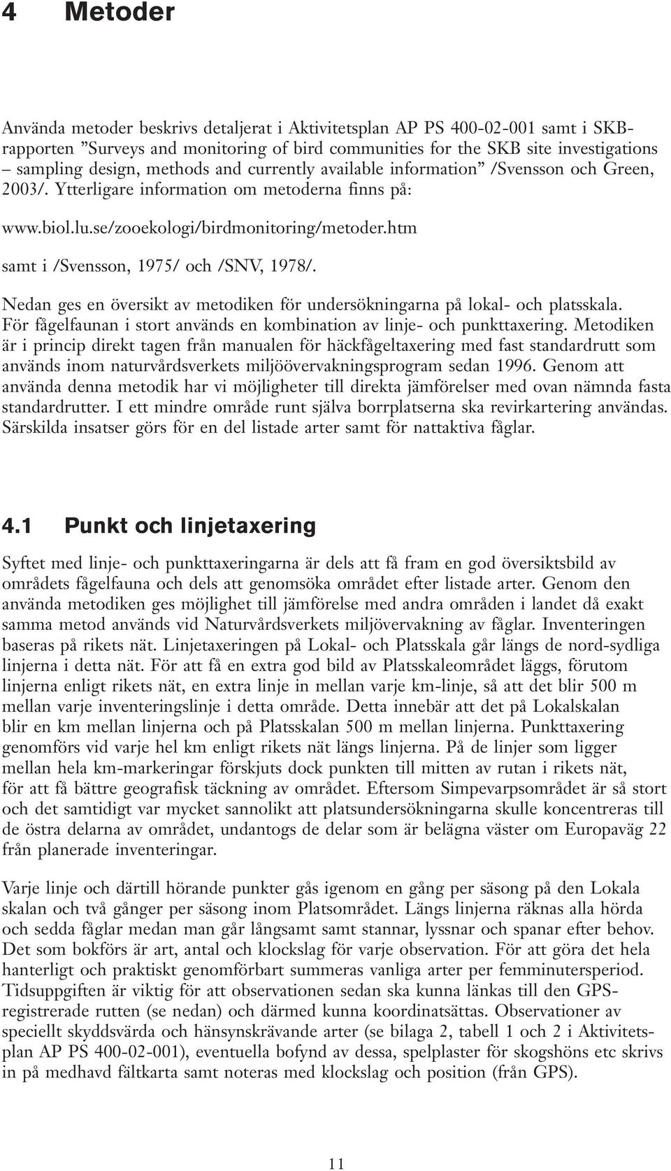 htm samt i /Svensson, 1975/ och /SNV, 1978/. Nedan ges en översikt av metodiken för undersökningarna på lokal- och platsskala.