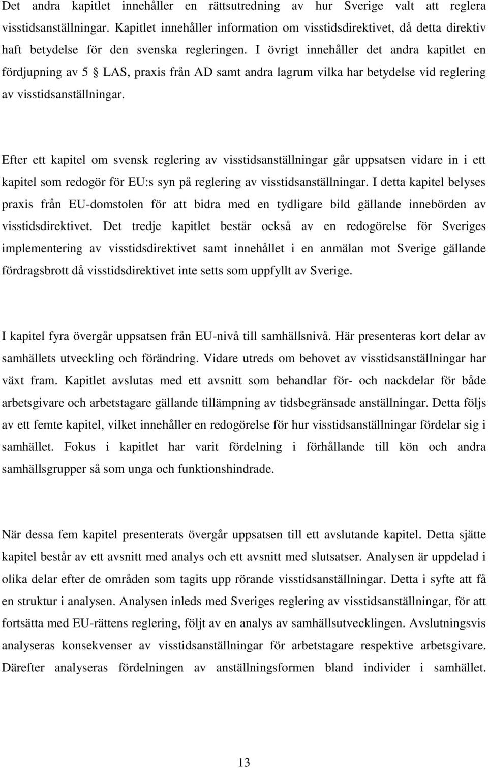 I övrigt innehåller det andra kapitlet en fördjupning av 5 LAS, praxis från AD samt andra lagrum vilka har betydelse vid reglering av visstidsanställningar.