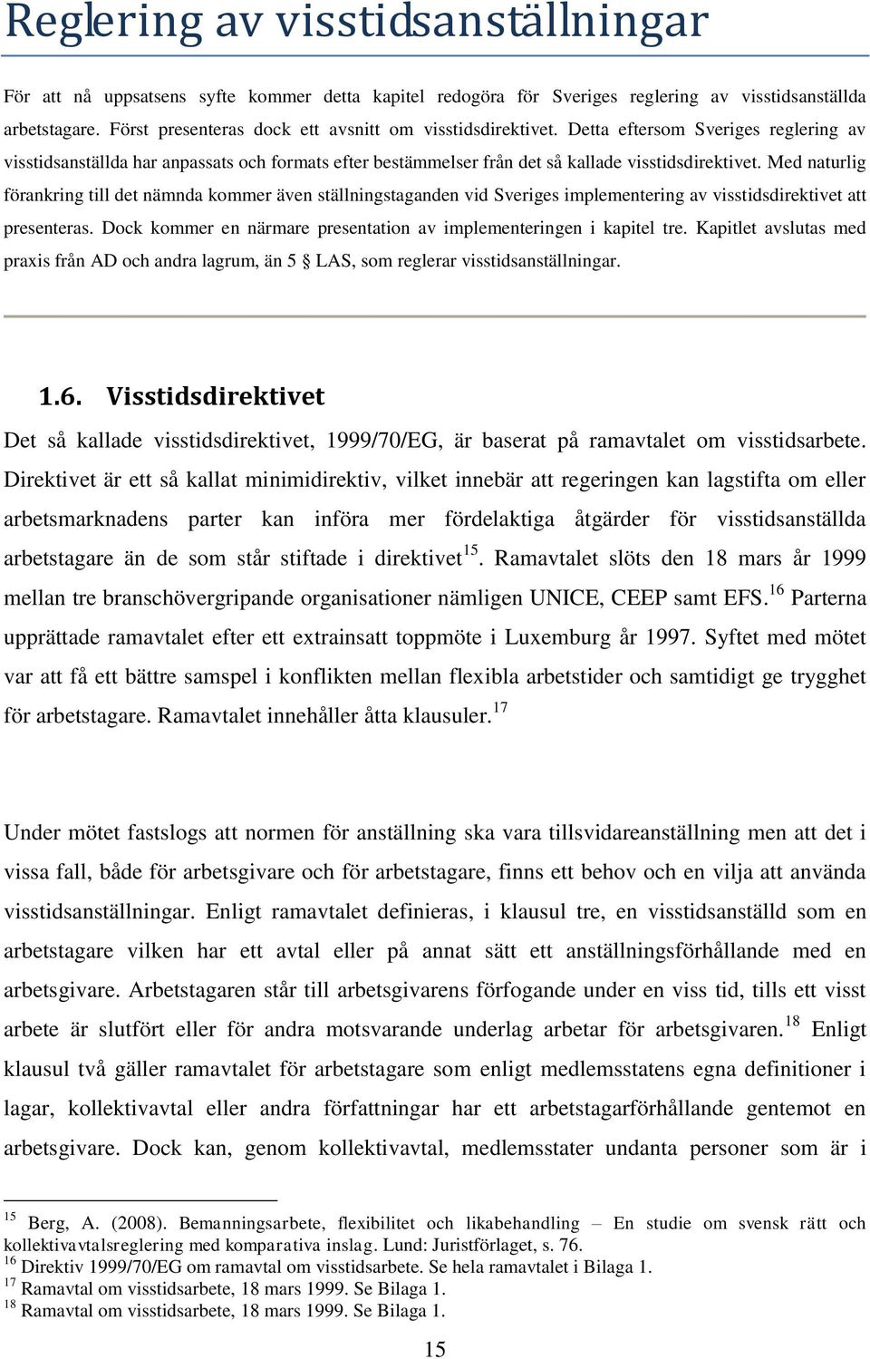 Med naturlig förankring till det nämnda kommer även ställningstaganden vid Sveriges implementering av visstidsdirektivet att presenteras.