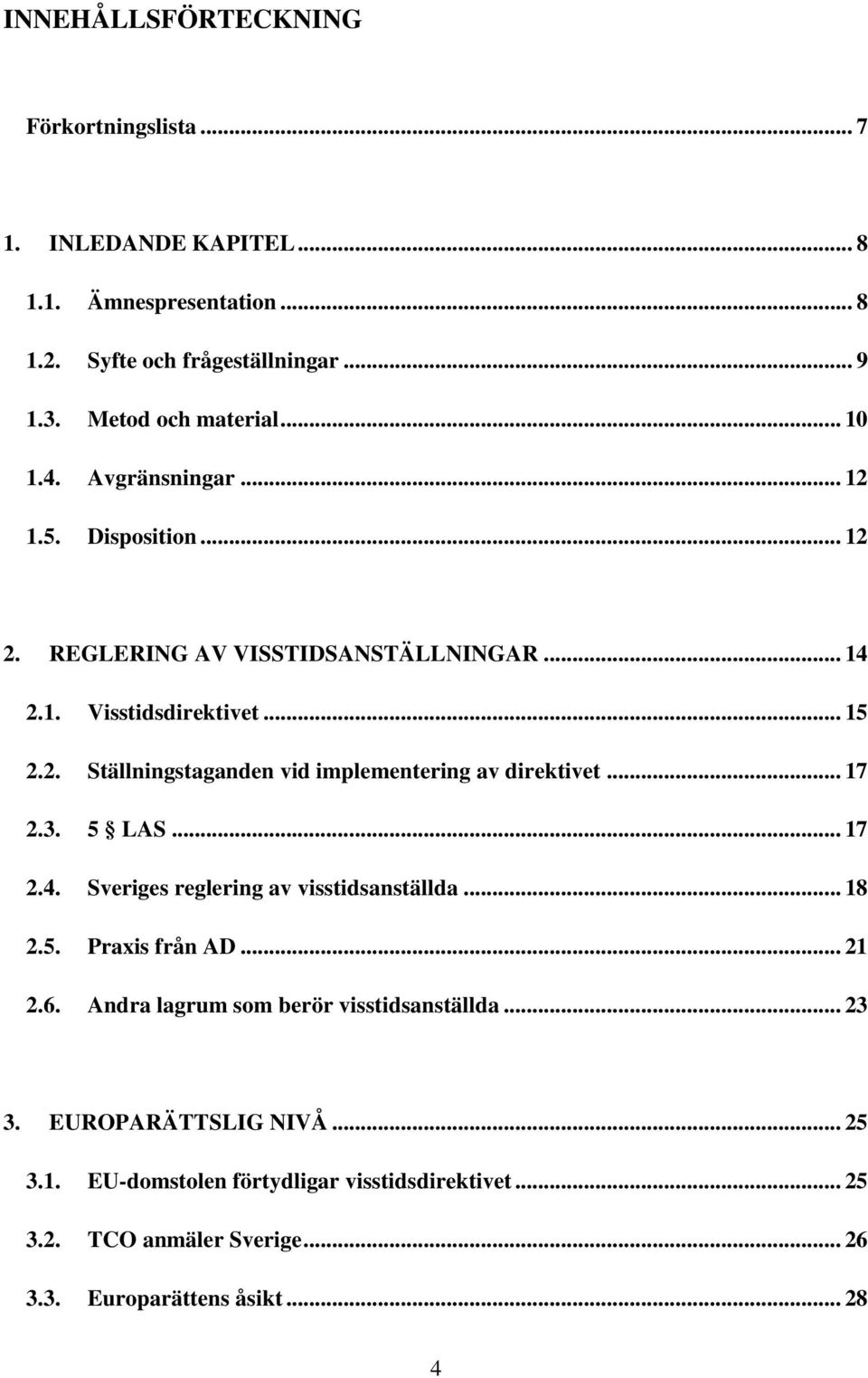 .. 17 2.3. 5 LAS... 17 2.4. Sveriges reglering av visstidsanställda... 18 2.5. Praxis från AD... 21 2.6. Andra lagrum som berör visstidsanställda... 23 3.