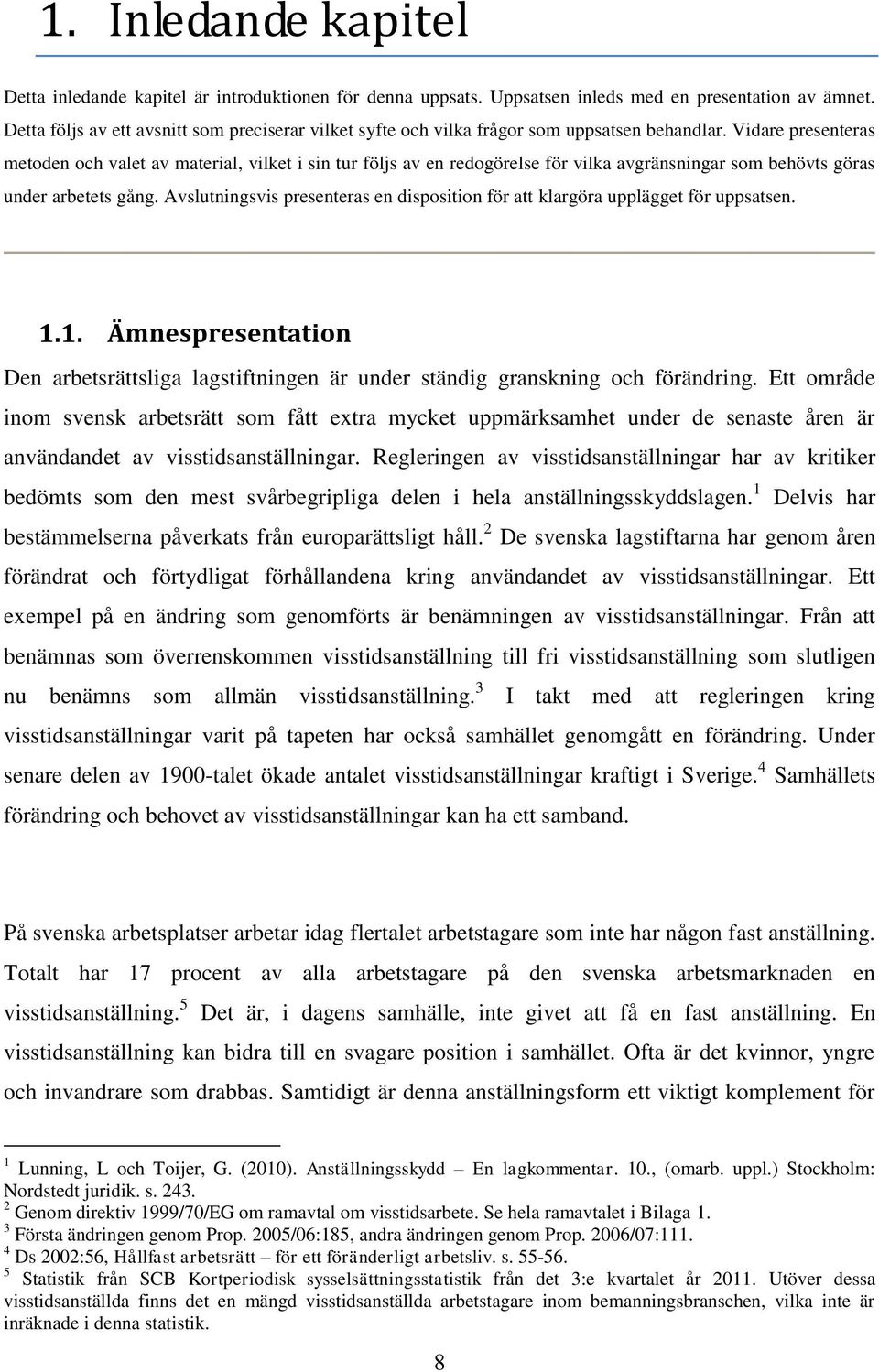 Vidare presenteras metoden och valet av material, vilket i sin tur följs av en redogörelse för vilka avgränsningar som behövts göras under arbetets gång.