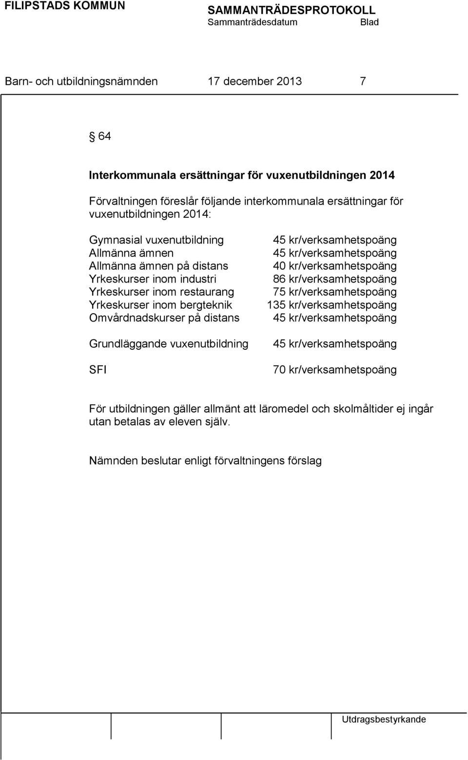 Grundläggande vuxenutbildning SFI 45 kr/verksamhetspoäng 45 kr/verksamhetspoäng 40 kr/verksamhetspoäng 86 kr/verksamhetspoäng 75 kr/verksamhetspoäng 135 kr/verksamhetspoäng 45