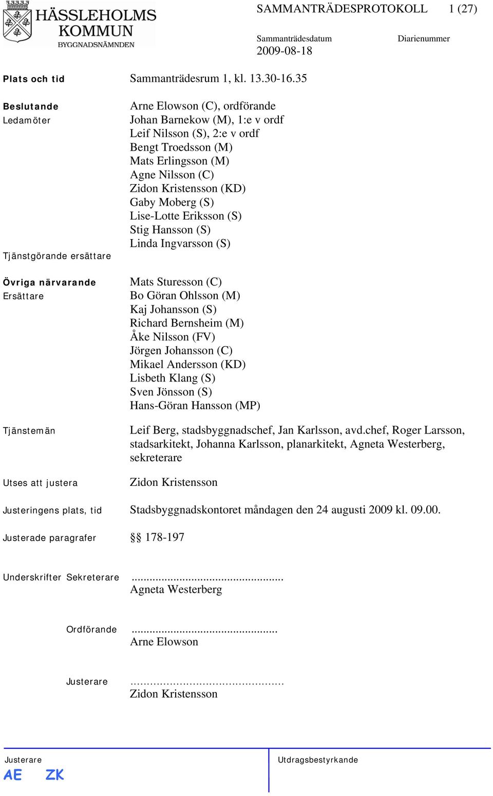 Troedsson (M) Mats Erlingsson (M) Agne Nilsson (C) Zidon Kristensson (KD) Gaby Moberg (S) Lise-Lotte Eriksson (S) Stig Hansson (S) Linda Ingvarsson (S) Mats Sturesson (C) Bo Göran Ohlsson (M) Kaj