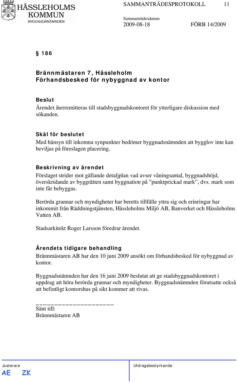 Förslaget strider mot gällande detaljplan vad avser våningsantal, byggnadshöjd, överskridande av byggrätten samt byggnation på punktprickad mark, dvs. mark som inte får bebyggas.