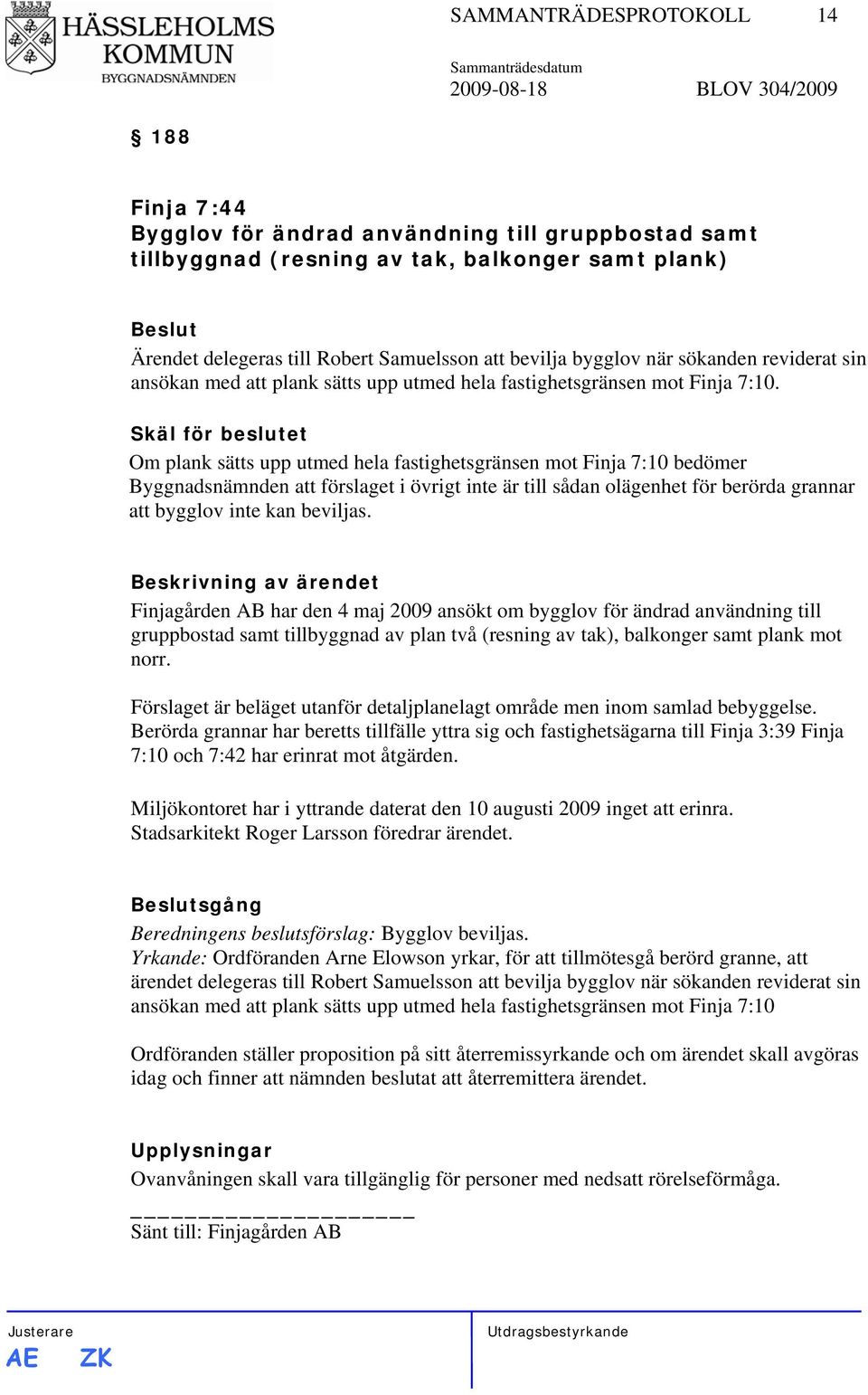 Skäl för beslutet Om plank sätts upp utmed hela fastighetsgränsen mot Finja 7:10 bedömer Byggnadsnämnden att förslaget i övrigt inte är till sådan olägenhet för berörda grannar att bygglov inte kan