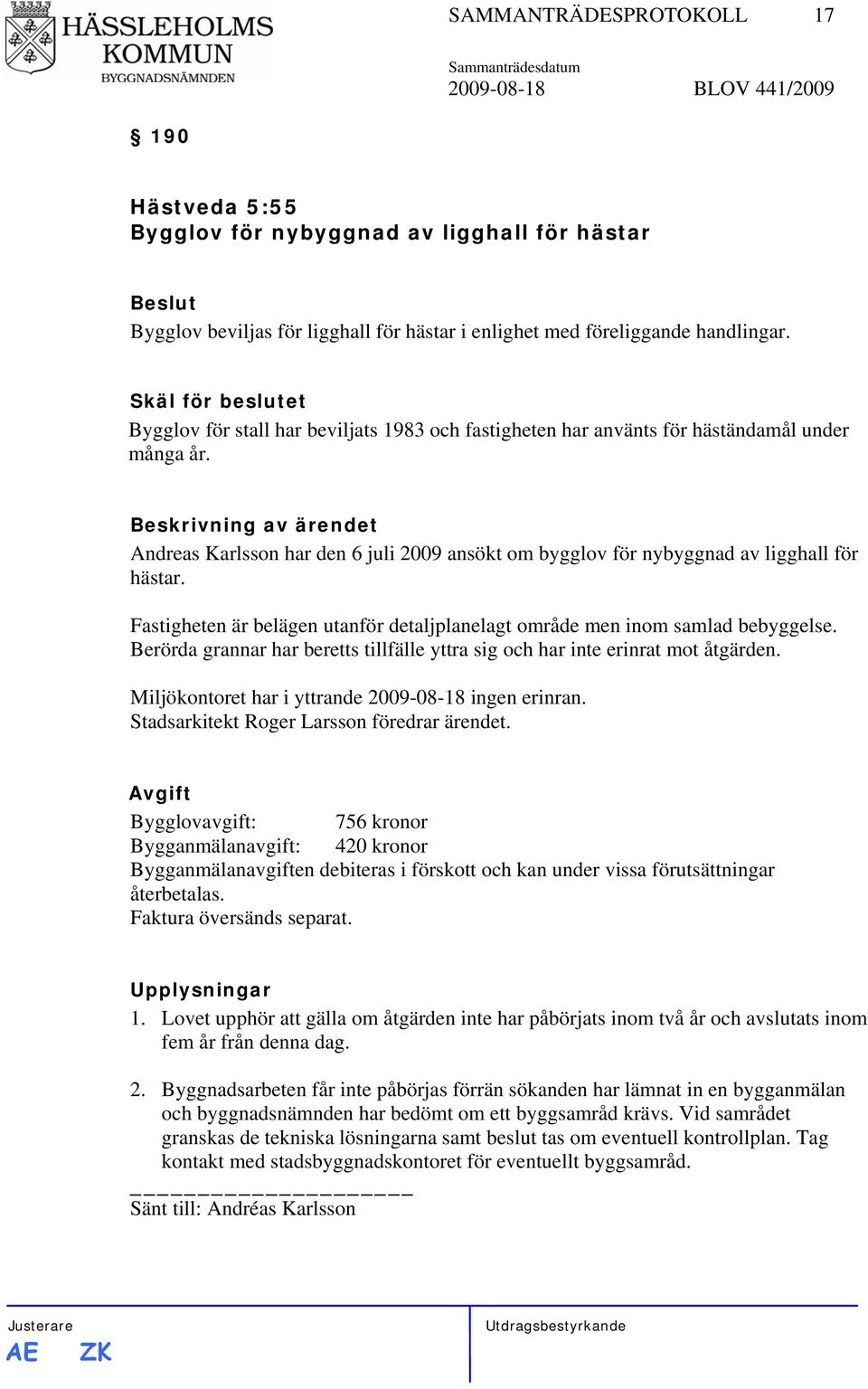 Andreas Karlsson har den 6 juli 2009 ansökt om bygglov för nybyggnad av ligghall för hästar. Fastigheten är belägen utanför detaljplanelagt område men inom samlad bebyggelse.