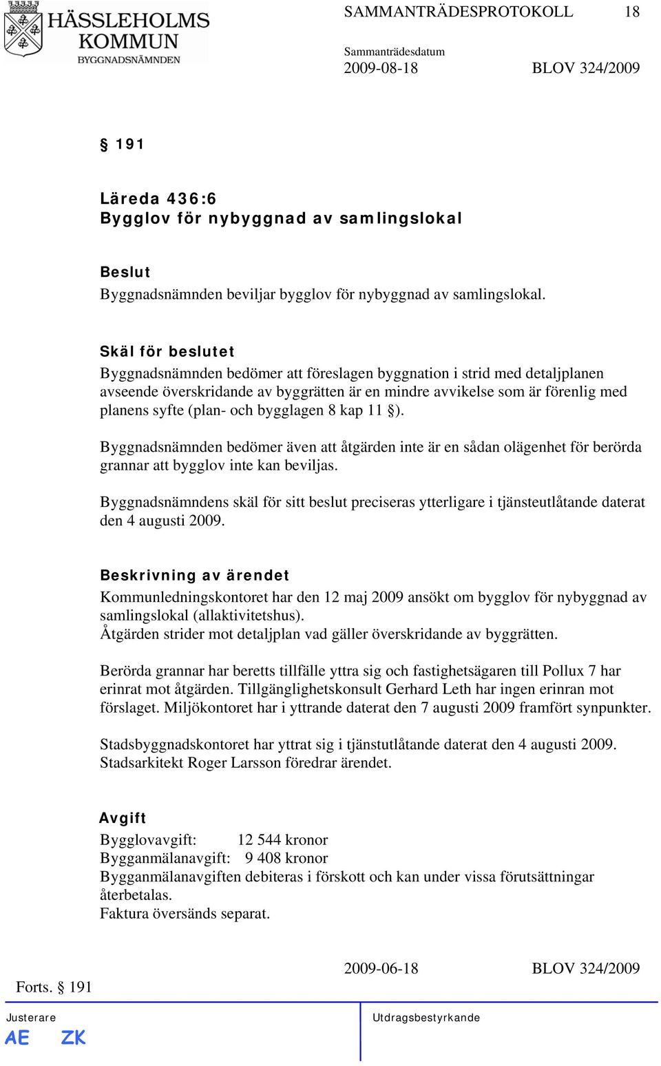 bygglagen 8 kap 11 ). Byggnadsnämnden bedömer även att åtgärden inte är en sådan olägenhet för berörda grannar att bygglov inte kan beviljas.