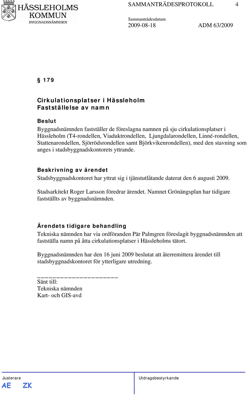 Stadsbyggnadskontoret har yttrat sig i tjänstutlåtande daterat den 6 augusti 2009. Stadsarkitekt Roger Larsson föredrar ärendet. Namnet Grönängsplan har tidigare fastställts av byggnadsnämnden.