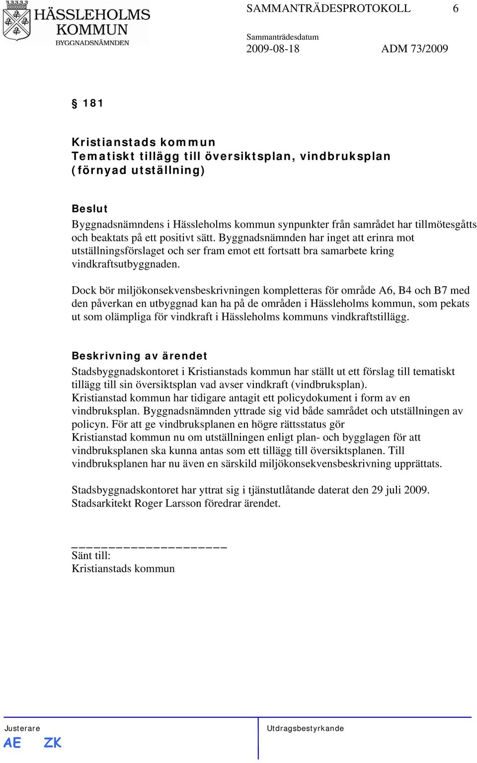 Dock bör miljökonsekvensbeskrivningen kompletteras för område A6, B4 och B7 med den påverkan en utbyggnad kan ha på de områden i Hässleholms kommun, som pekats ut som olämpliga för vindkraft i