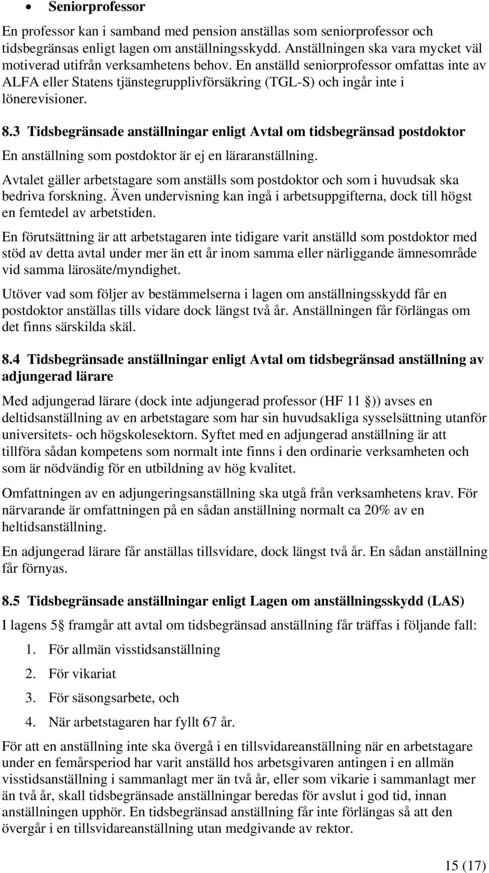 En anställd seniorprofessor omfattas inte av ALFA eller Statens tjänstegrupplivförsäkring (TGL-S) och ingår inte i lönerevisioner. 8.