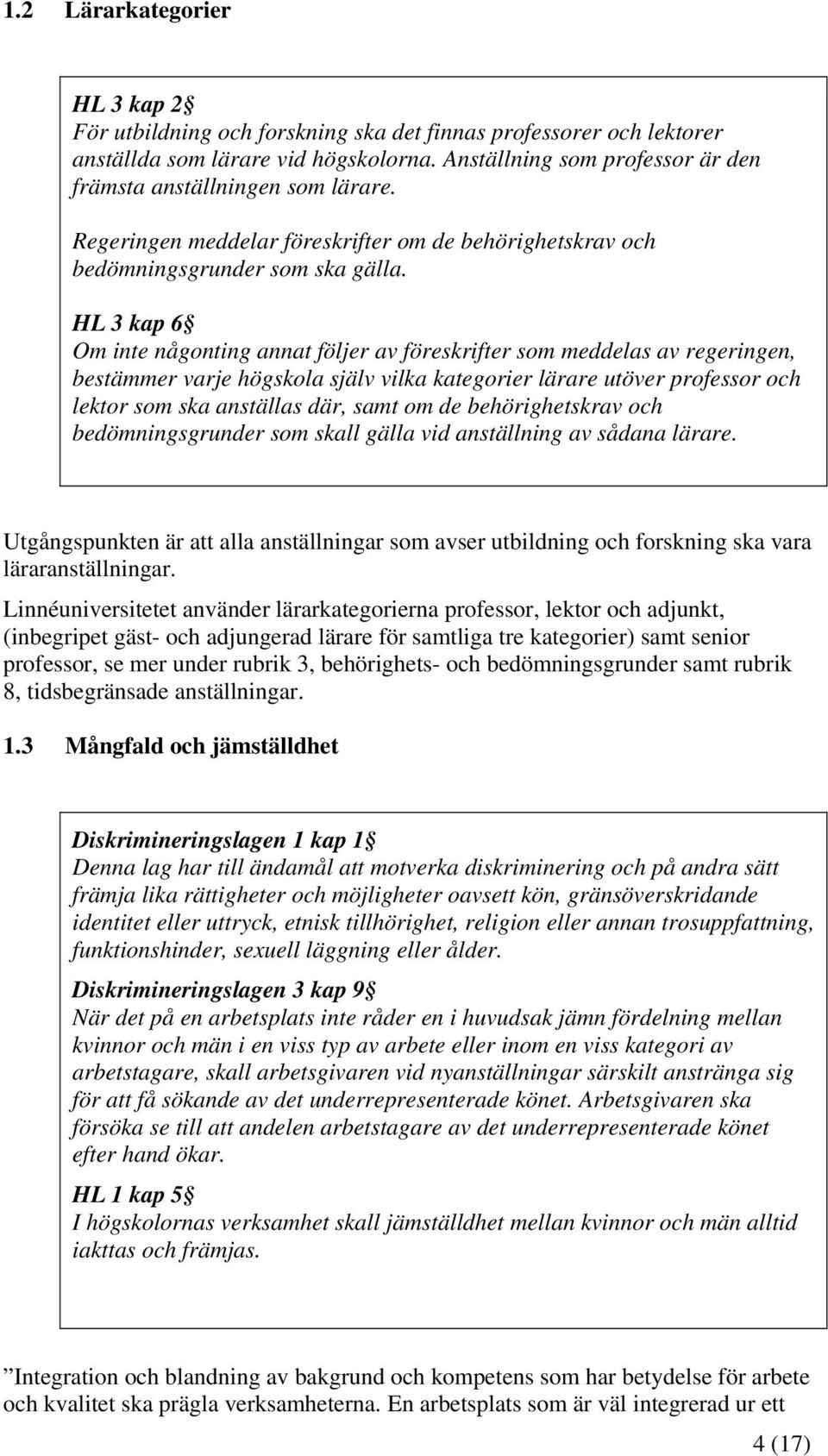 HL 3 kap 6 Om inte någonting annat följer av föreskrifter som meddelas av regeringen, bestämmer varje högskola själv vilka kategorier lärare utöver professor och lektor som ska anställas där, samt om