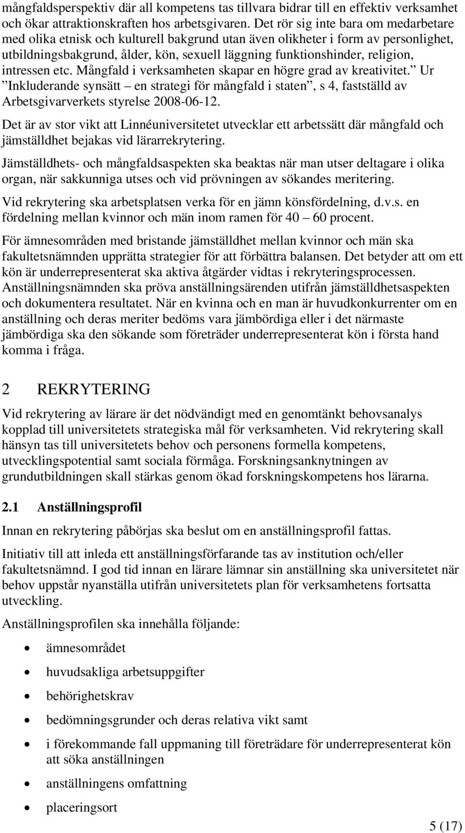 intressen etc. Mångfald i verksamheten skapar en högre grad av kreativitet. Ur Inkluderande synsätt en strategi för mångfald i staten, s 4, fastställd av Arbetsgivarverkets styrelse 2008-06-12.