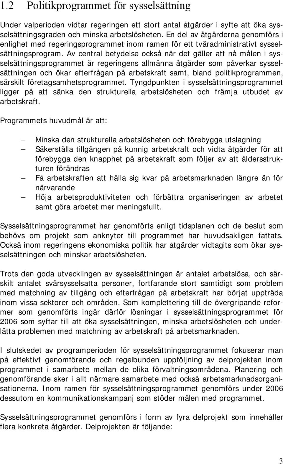 Av central betydelse också när det gäller att nå målen i sysselsättningsprogrammet är regeringens allmänna åtgärder som påverkar sysselsättningen och ökar efterfrågan på arbetskraft samt, bland